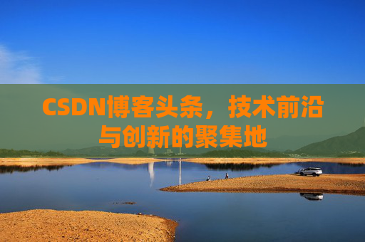 CSDN博客头条，技术前沿与创新的聚集地